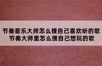 节奏音乐大师怎么搜自己喜欢听的歌 节奏大师里怎么搜自己想玩的歌